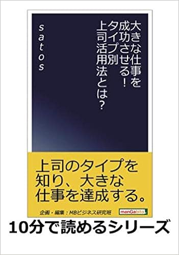 大きな仕事を成功させる タイプ別上司活用法とは 10分で読めるシリーズ Satos Mbビジネス研究班 本 通販 Amazon