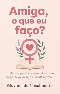 Livro Amiga, o que eu faço?: Manual prático e sem tabu sobre corpo, sexo, desejo e saúde íntima