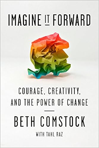 Imagine It Forward: Courage, Creativity, and the Power of Change, by Beth Comstock Tahl Raz Imagine It Forward: Courage, Creativity, and the Power of Change, by Beth Comstock Tahl Raz