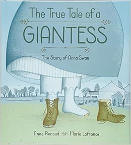 True Tale of a Giantess, The: The Story of Anna Swan : Anne Renaud
