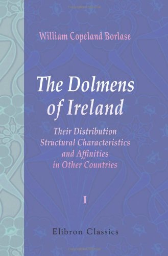 The Dolmens of Ireland, Their Distribution, Structural Characteristics, and Affinities in Other Countries: Together with the folk-lore attaching to ... and traditions of the Irish people. Volume 1
