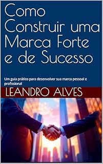 Livro Como Construir uma Marca Forte e de Sucesso: Um guia prático para desenvolver sua marca pessoal e profissional