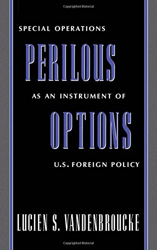 Perilous Options: Special Operations as an Instrument of U.S. Foreign Policy