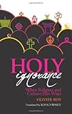Holy Ignorance: When Religion and Culture Part Ways (Columbia/Hurst) cover