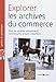 Explorer les archives du commerce : Pour vos ancêtres entrepreneurs, commerçants, artisans, colpor by