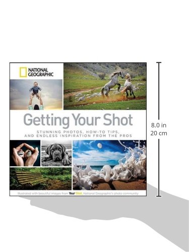 Getting Your Shot: Stunning Photos, How-to Tips, and Endless Inspiration From the Pros