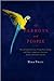 Of Parrots and People: The Sometimes Funny, Always Fascinating, and Often Catastrophic Collision of by Mira Tweti