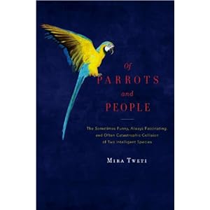 Of Parrots and People: The Sometimes Funny, Always Fascinating, and Often Catastrophic Collision of Two Intelligent Species