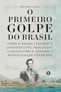 Livro O primeiro golpe do Brasil: Como D. Pedro I fechou a Constituinte, prolongou o escravismo e agravou a desigualdade entre nós