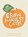 Grow Harvest Cook: 280 Recipes from the Ground Up by Meredith Kirton, Mandy Sinclair