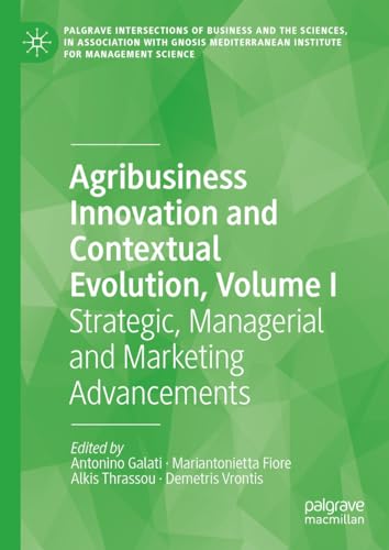 Agribusiness Innovation and Contextual Evolution, Volume I: Strategic, Managerial and Marketing Advancements (Palgrave Intersections of Business and the ... Institute for Management Science)