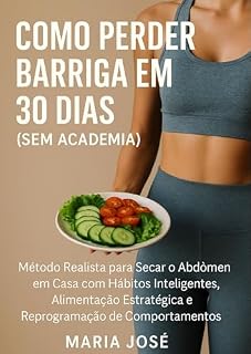 Livro COMO PERDER BARRIGA EM 30 DIAS (SEM ACADEMIA): “Método Realista para Secar o Abdômen em Casa com Hábitos Inteligentes, Alimentação Estratégica e Reprogramação de Comportamentos”