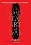 The Navy SEAL Art of War: Leadership Lessons from the World's Most Elite Fighting Force by Rob Roy, Chris Lawson