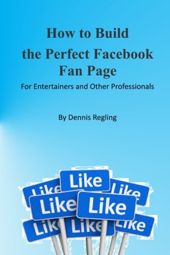 How to Build the Perfect Facebook Fan Page: For Entertainers and Other Professionals