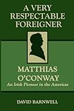 A Very Respectable Foreigner: Matthias O´Conway, An Irish Pioneer in the Americas by David Barnwell