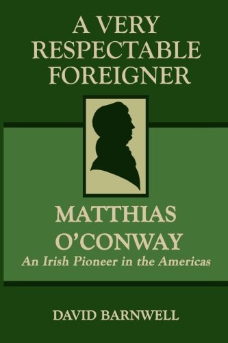 A Very Respectable Foreigner: Matthias O´Conway, An Irish Pioneer in the Americas by David Barnwell