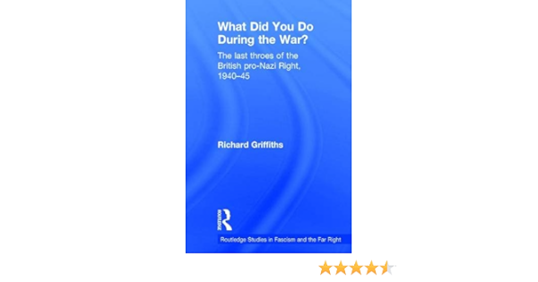 Amazon Com What Did You Do During The War The Last Throes Of The British Pro Nazi Right 1940 45 Routledge Studies In Fascism And The Far Right 9781138888968 Griffiths Richard Books
