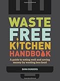 Waste-Free Kitchen Handbook: A Guide to Eating Well and Saving Money By Wasting Less Food