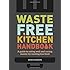 Waste-Free Kitchen Handbook: A Guide to Eating Well and Saving Money By Wasting Less Food