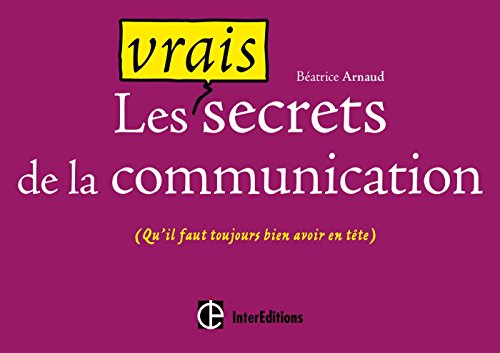 Les vrais secrets de la communication : (Qu'il faut toujours avoir bien en tête) by Béatrice Arnaud