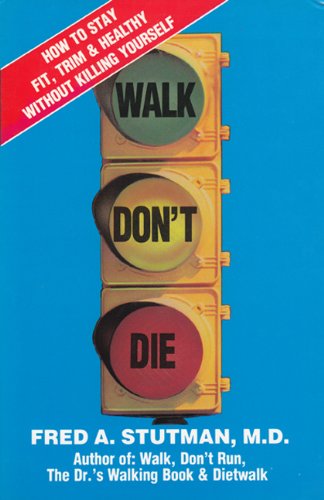 Walk Dont Die: How to Stay Fit, Trim and Healthy Without Killing Yourself by Fred A. Stutman
