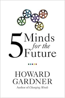 Five Minds for the Future, by Howard Gardner Five Minds for the Future, by Howard Gardner
