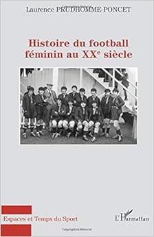 Histoire du football féminin au XXème siècle, by Laurence Prudhomme-Poncet Histoire du football féminin au XXème siècle, by Laurence Prudhomme-Poncet