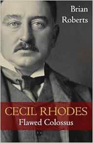 Cecil Rhodes Flawed Colossus Brian Roberts