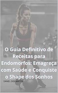 Livro O Guia Definitivo de Receitas para Endomorfos: Emagreça com Saúde e Conquiste o Shape dos Sonhos (O Código do Shape: Descubra Seu Biotipo e Alcance Seus Objetivos)