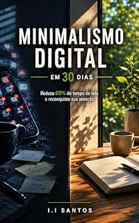 Livro Minimalismo Digital em 30 Dias: Reduza 60% do tempo de tela e reconquiste sua atenção