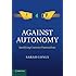 Against Autonomy: Justifying Coercive Paternalism