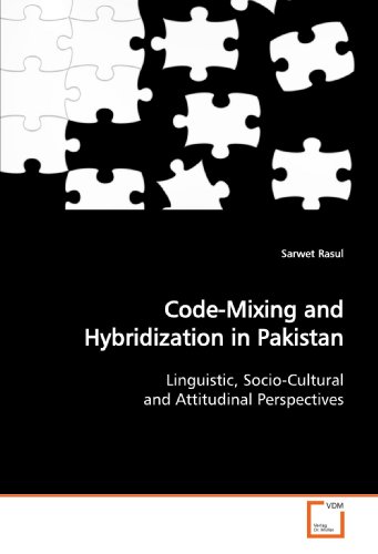 Code-Mixing and Hybridization in Pakistan: Linguistic, Socio-Cultural and Attitudinal Perspectives
