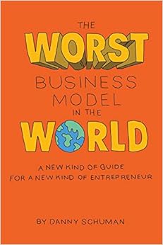 The Worst Business Model in the World: A New Kind of Guide for a New Kind of Entrepreneur, by Danny Schuman The Worst Business Model in the World: A New Kind of Guide for a New Kind of Entrepreneur, by Danny Schuman