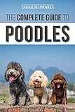 The Complete Guide to Poodles: Standard, Miniature, or Toy - Learn Everything You Need to Know to Su by Tarah Schwartz