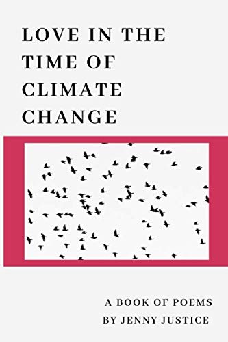 Love in the Time of Climate Change: A Book of Poems by Jenny Justice