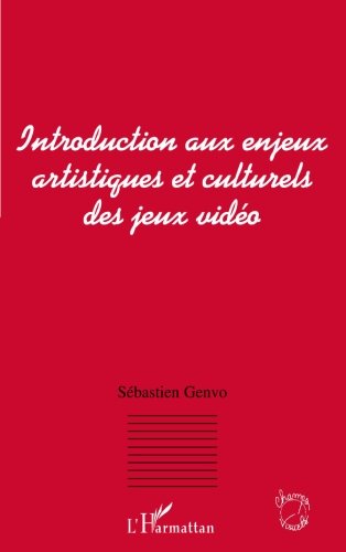 INTRODUCTION AUX ENJEUX ARTISTIQUES ET CULTURELS DES JEUX VIDEO (French Edition) by Sébastien Genvo