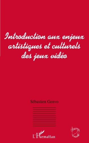 INTRODUCTION AUX ENJEUX ARTISTIQUES ET CULTURELS DES JEUX VIDEO (French Edition)