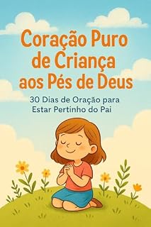 Coração Puro de Criança aos Pés de Deus: 30 Dias de Oração para Estar Pertinho do Pai