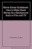 Movie Extras Guidebook: How to Make Good Money As a Background Actor in Film and TV by 