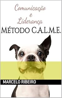 Comunicação e Liderança - Método C.A.L.M.E.: Aprenda a se comunicar com seu cachorro