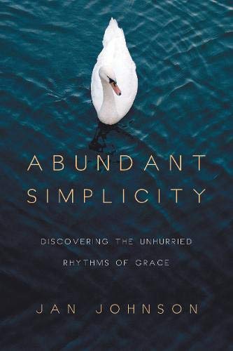 Abundant Simplicity: Discovering the Unhurried Rhythms of Grace Abundant Simplicity: Discovering the Unhurried Rhythms of Grace