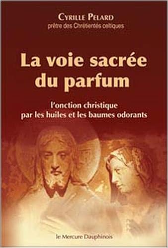 Amazon Fr La Voie Sacree Du Parfum L Onction Christique Par Les Huiles Et Les Baumes Odorants Pelard Cyrille Livres