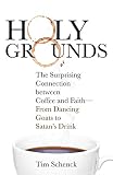 Holy Grounds: The Surprising Connection between Coffee and Faith - From Dancing Goats to Satan's Dri by Tim Schenck