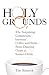 Holy Grounds: The Surprising Connection between Coffee and Faith - From Dancing Goats to Satan's Dri by Tim Schenck