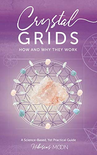 Crystal Grids: How and Why They Work: A Science-Based, Yet Practical Guide by Hibiscus Moon