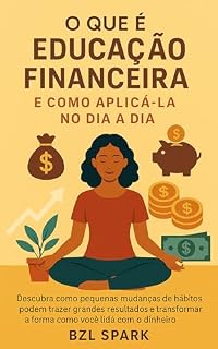 Livro O que é Educação Financeira e como Aplicá-la no Dia a Dia?: Transforme a forma como você lida com o dinheiro e a segurança financeira todos os dias. (Finanças Pessoais e Investimentos)