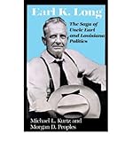 Earl K. Long: The Saga of Uncle Earl and Louisiana Politics by Michael L. Kurtz front cover