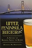 Upper Peninsula Beer:: A History of Brewing Above the Bridge (American Palate) by Russell M. Magnaghi
