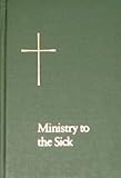Ministry to the Sick According to the Use of the Episcopal Church as set forth in the Book of Common by 
