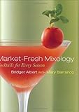 Market-Fresh Mixology: Cocktails for Every Season by Bridget Albert, Mary Barranco